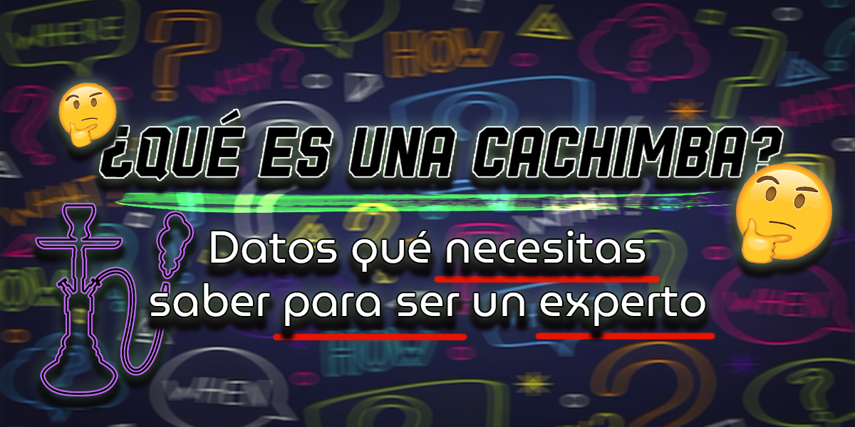 ¿Qué es una Cachimba? Todo lo que siempre has querido saber sobre las Cachimbas